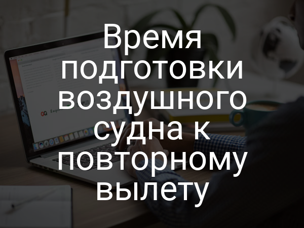 Время подготовки воздушного судна к повторному вылету