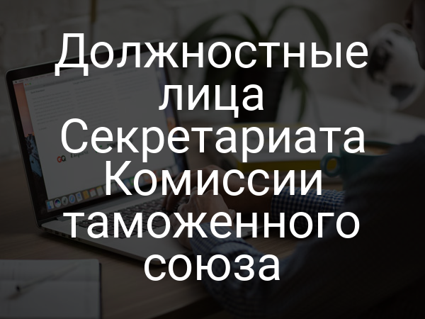 Должностные лица Секретариата Комиссии таможенного союза