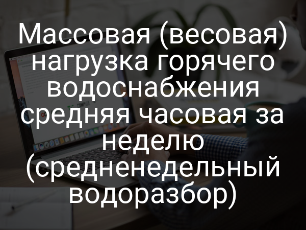 Массовая (весовая) нагрузка горячего водоснабжения средняя часовая за неделю (средненедельный водоразбор)