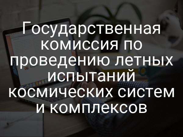 Государственная комиссия по проведению летных испытаний космических систем и комплексов