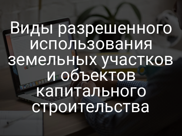 Виды разрешенного использования земельных участков и объектов капитального строительства