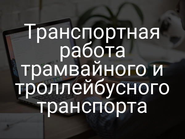 Транспортная работа трамвайного и троллейбусного транспорта
