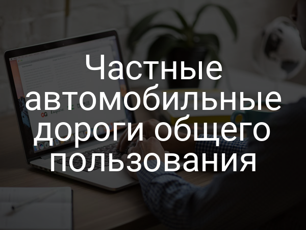 Частные автомобильные дороги общего пользования