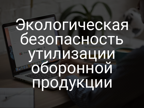 Экологическая безопасность утилизации оборонной продукции