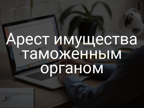 Арест имущества таможенным органом