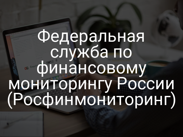Федеральная служба по финансовому мониторингу России (Росфинмониторинг)