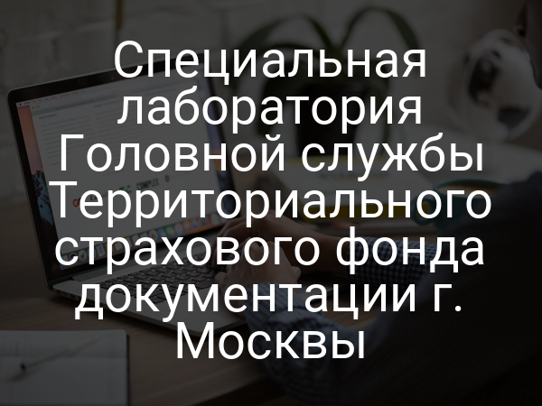 Специальная лаборатория Головной службы Территориального страхового фонда документации г. Москвы