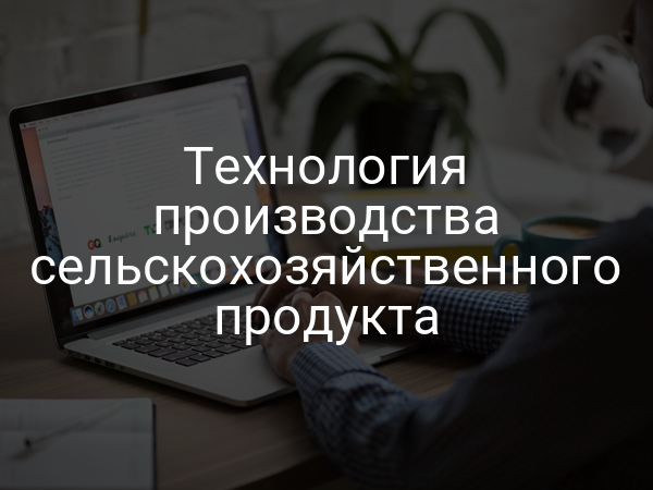 Технология производства сельскохозяйственного продукта