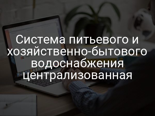 Система питьевого и хозяйственно-бытового водоснабжения централизованная