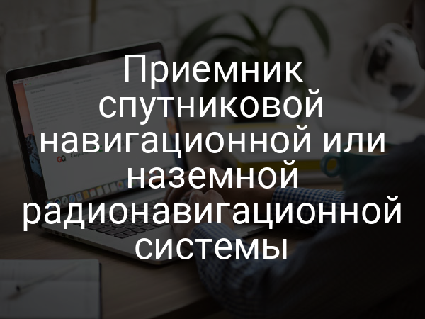 Приемник спутниковой навигационной или наземной радионавигационной системы