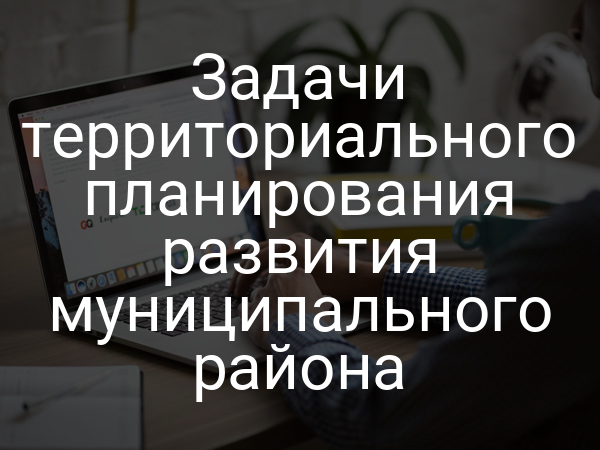 Задачи территориального планирования развития муниципального района