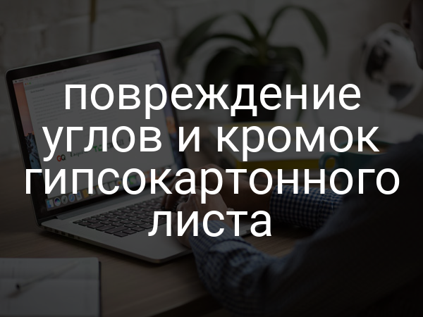 Повреждение углов и кромок гипсокартонного листа