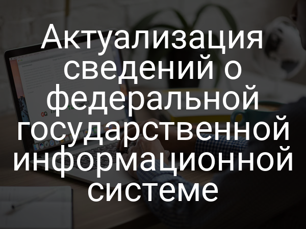 Актуализация сведений о федеральной государственной информационной системе