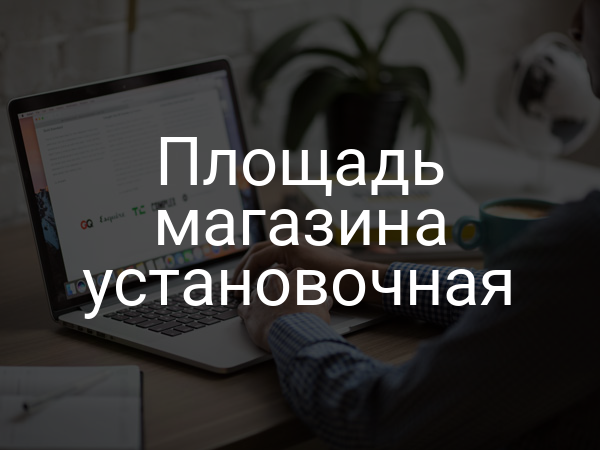 Площадь магазина установочная