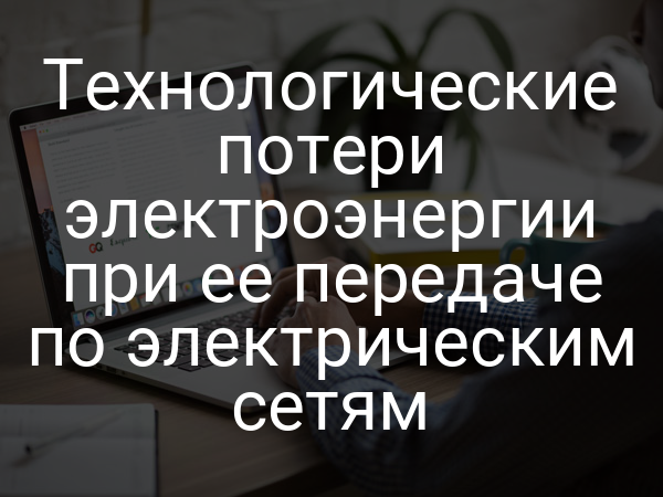 Технологические потери электроэнергии при ее передаче по электрическим сетям
