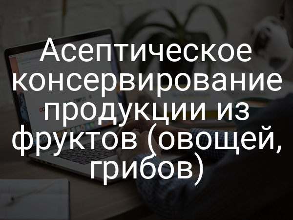 Асептическое консервирование продукции из фруктов (овощей, грибов)