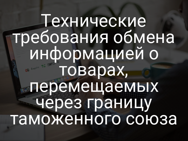 Технические требования обмена информацией о товарах, перемещаемых через границу таможенного союза