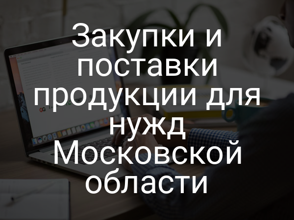 Закупки и поставки продукции для нужд Московской области