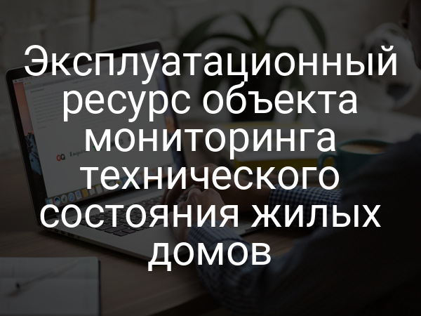 Эксплуатационный ресурс объекта мониторинга технического состояния жилых домов