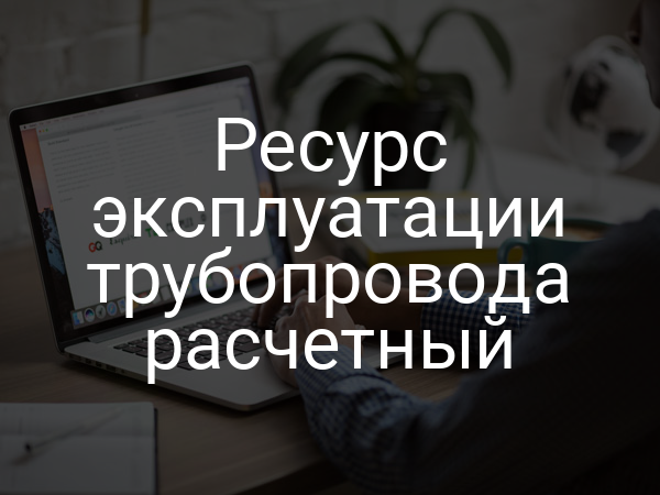 Ресурс эксплуатации трубопровода расчетный