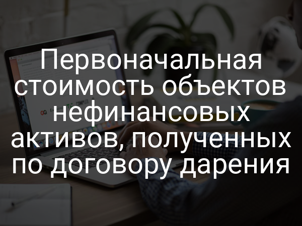 Первоначальная стоимость объектов нефинансовых активов, полученных по договору дарения