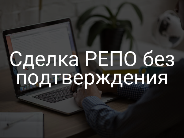 Сделка РЕПО без подтверждения