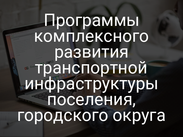 Программы комплексного развития транспортной инфраструктуры поселения, городского округа