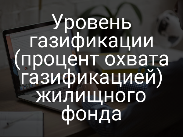 Уровень газификации (процент охвата газификацией) жилищного фонда
