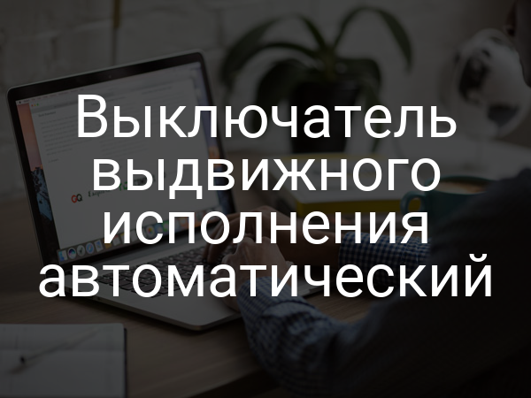 Выключатель выдвижного исполнения автоматический