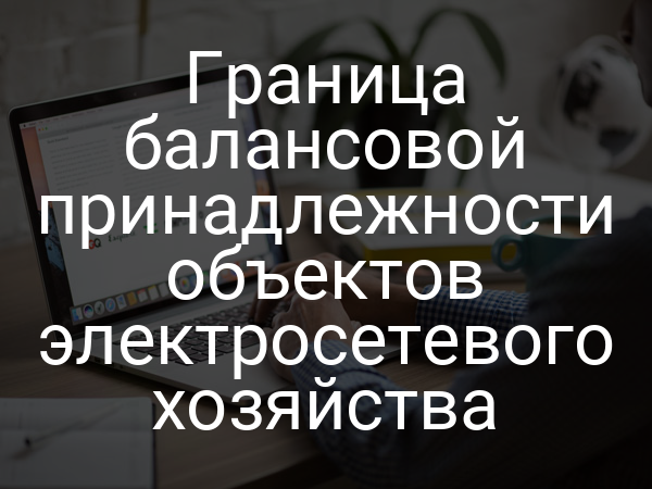 Граница балансовой принадлежности объектов электросетевого хозяйства