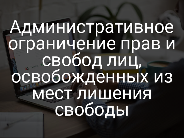 Административное ограничение прав и свобод лиц, освобожденных из мест лишения свободы