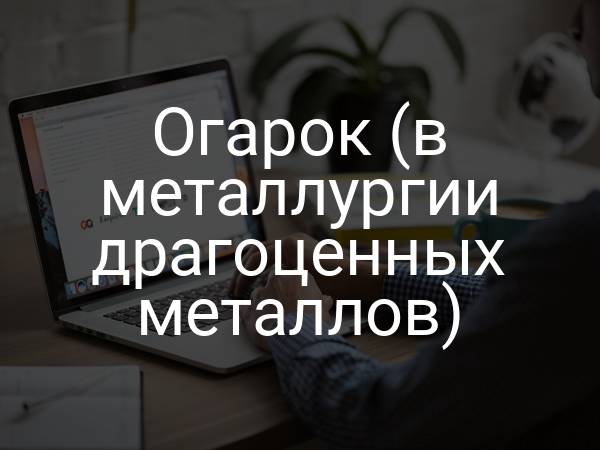 Огарок (в металлургии драгоценных металлов)