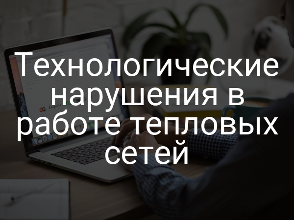 Технологические нарушения в работе тепловых сетей