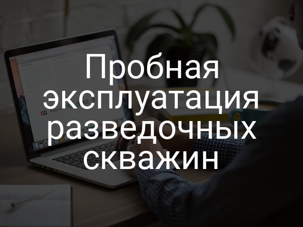 Пробная эксплуатация разведочных скважин