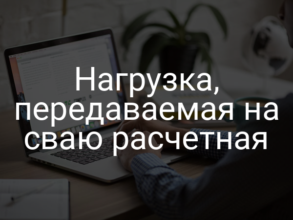 Нагрузка, передаваемая на сваю расчетная