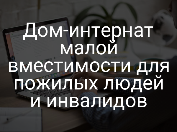 Дом-интернат малой вместимости для пожилых людей и инвалидов