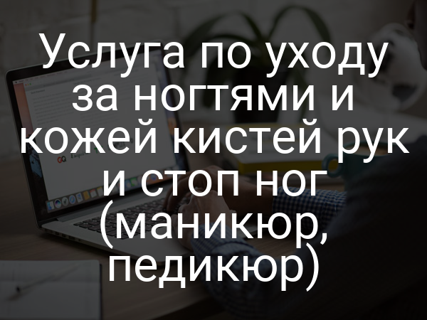 Услуга по уходу за ногтями и кожей кистей рук и стоп ног (маникюр, педикюр)