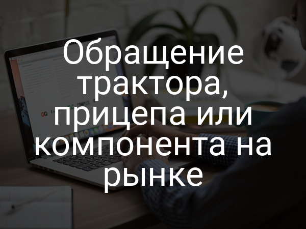 Обращение трактора, прицепа или компонента на рынке