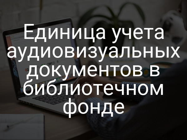 Единица учета аудиовизуальных документов в библиотечном фонде