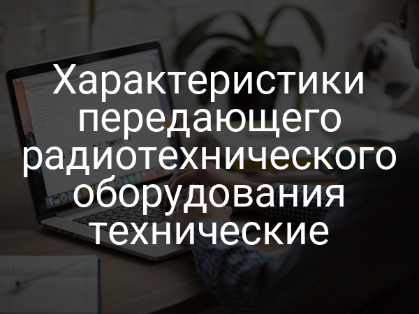 Характеристики передающего радиотехнического оборудования технические