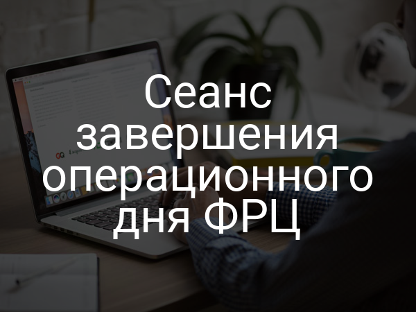 Сеанс завершения операционного дня ФРЦ