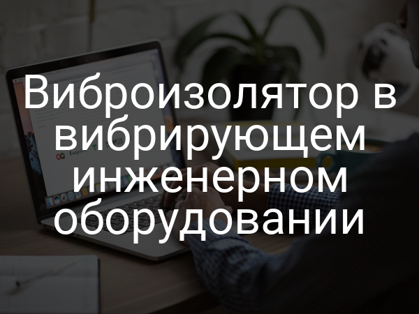 Виброизолятор в вибрирующем инженерном оборудовании
