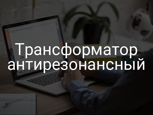 Трансформатор антирезонансный