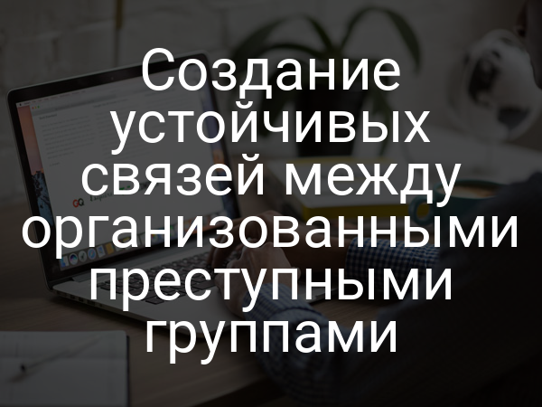 Создание устойчивых связей между организованными преступными группами