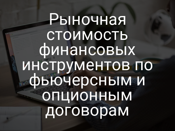 Рыночная стоимость финансовых инструментов по фьючерсным и опционным договорам