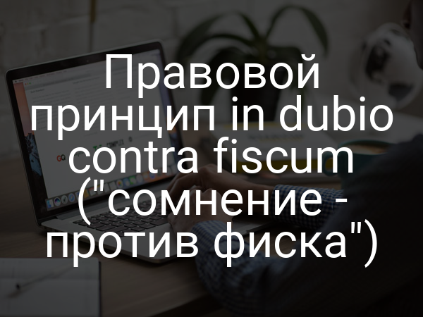 Правовой принцип in dubio contra fiscum ("сомнение - против фиска")