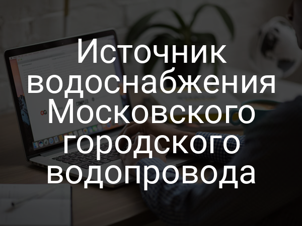 Источник водоснабжения Московского городского водопровода