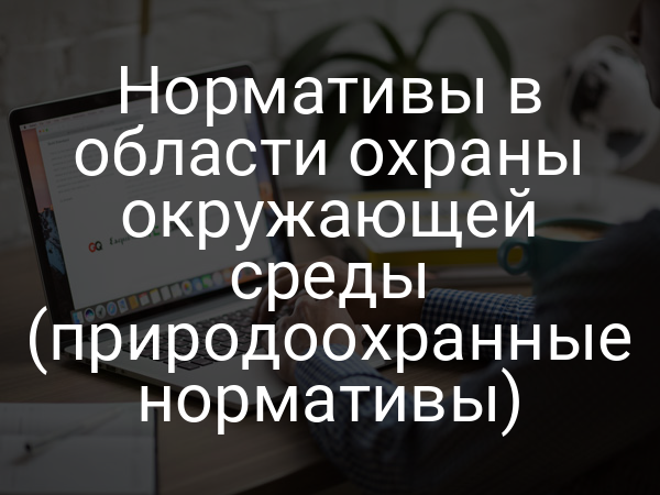 Нормативы в области охраны окружающей среды (природоохранные нормативы)