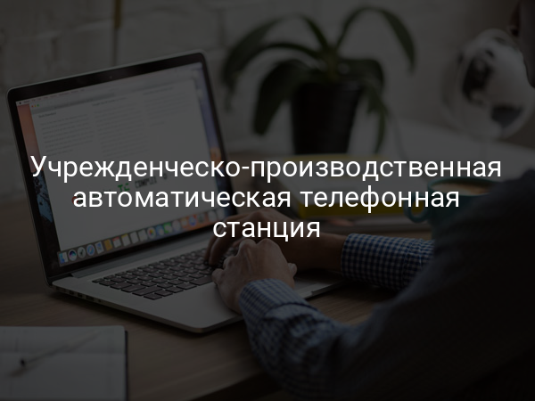 Учрежденческо-производственная автоматическая телефонная станция
