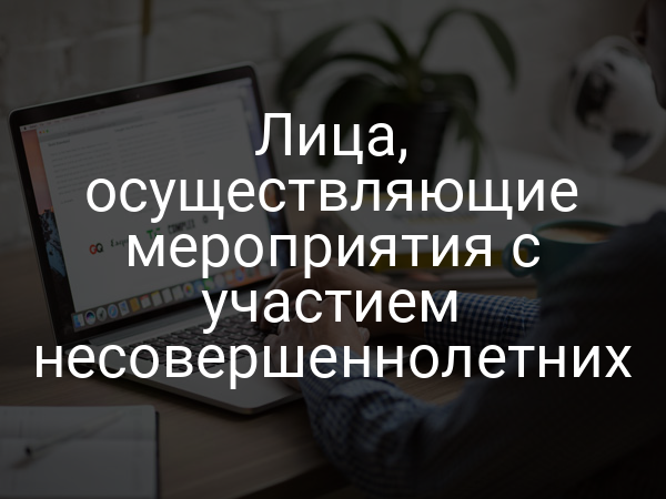 Лица, осуществляющие мероприятия с участием несовершеннолетних